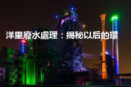洋里廢水處理：揭秘以后的環(huán)保技術(shù)與挑戰(zhàn)？